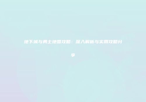 地下城与勇士地图攻略：深入解析与实用攻略分享