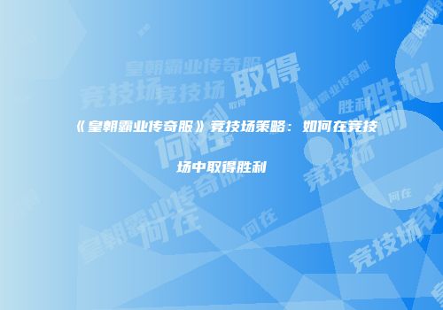 《皇朝霸业传奇服》竞技场策略：如何在竞技场中取得胜利