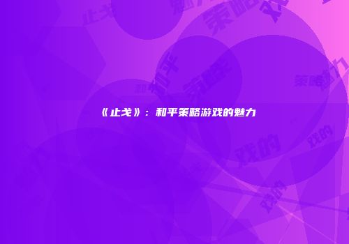 《止戈》：和平策略游戏的魅力