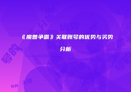 《魔兽争霸》关联账号的优势与劣势分析