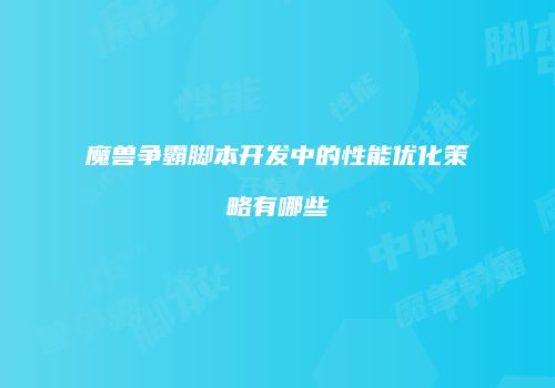魔兽争霸脚本开发中的性能优化策略有哪些