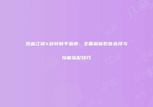 热血江湖X剑转新手指南:全面解析职业选择与技能搭配技巧
