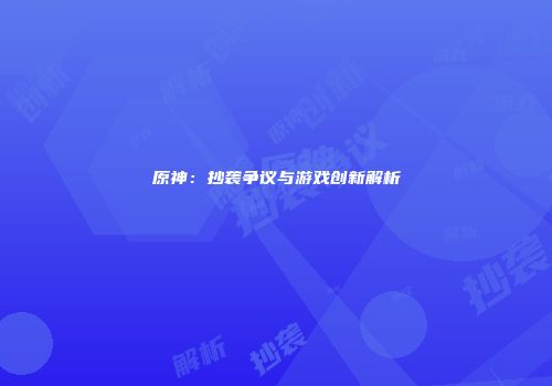 原神：抄袭争议与游戏创新解析