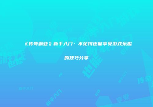 《传奇霸业》新手入门：不花钱也能享受游戏乐趣的技巧分享