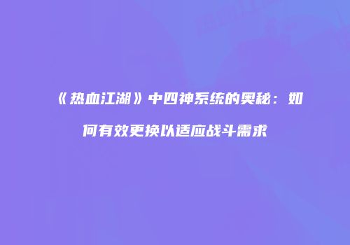 《热血江湖》中四神系统的奥秘：如何有效更换以适应战斗需求