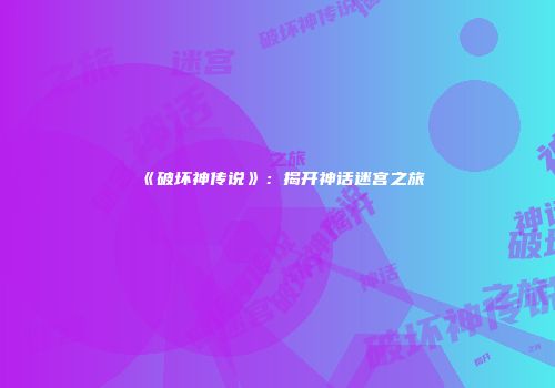 《破坏神传说》：揭开神话迷宫之旅