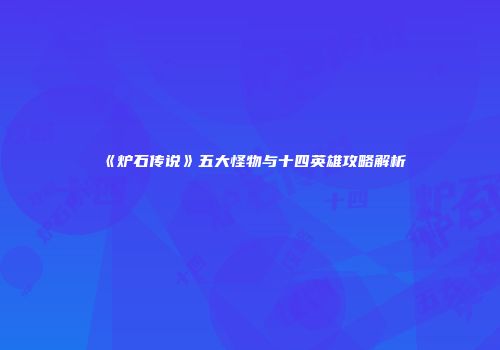 《炉石传说》五大怪物与十四英雄攻略解析