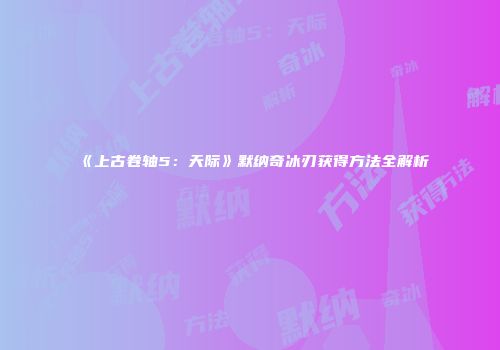 《上古卷轴5：天际》默纳奇冰刃获得方法全解析