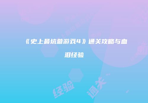 《史上最坑爹游戏4》通关攻略与血泪经验