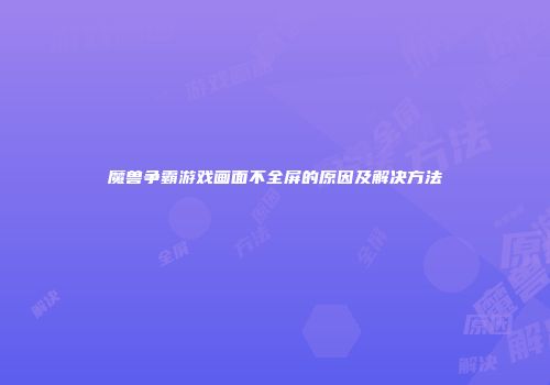 魔兽争霸游戏画面不全屏的原因及解决方法