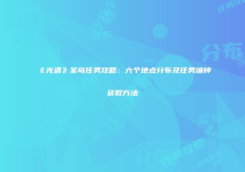 《光遇》圣岛任务攻略：六个地点分布及任务编钟获取方法