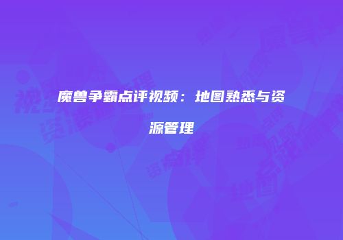 魔兽争霸点评视频：地图熟悉与资源管理