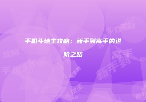 手机斗地主攻略：新手到高手的进阶之路