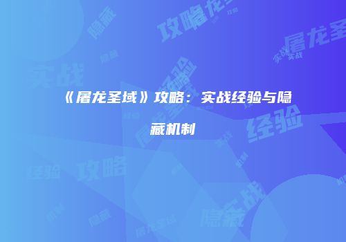 《屠龙圣域》攻略：实战经验与隐藏机制