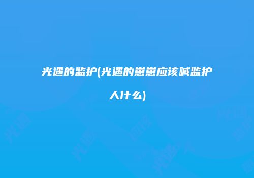 光遇的监护(光遇的崽崽应该喊监护人什么)