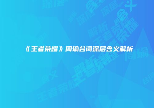 《王者荣耀》周瑜台词深层含义解析
