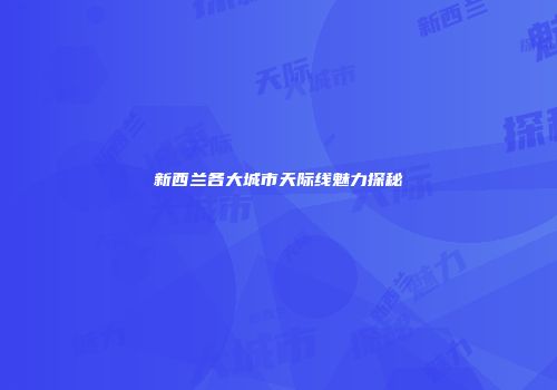 新西兰各大城市天际线魅力探秘