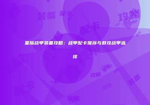 星际战甲装备攻略：战甲配卡推荐与群攻战甲选择