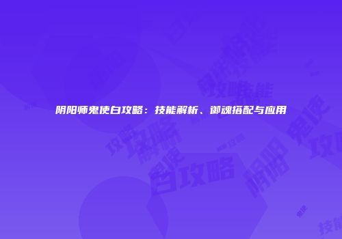 阴阳师鬼使白攻略：技能解析、御魂搭配与应用
