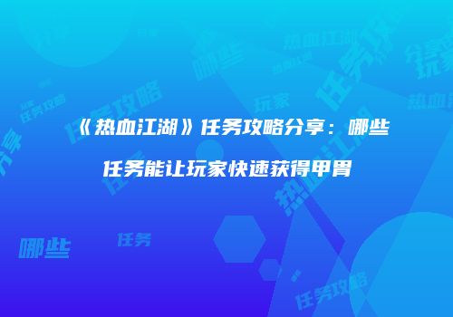 《热血江湖》任务攻略分享：哪些任务能让玩家快速获得甲胄