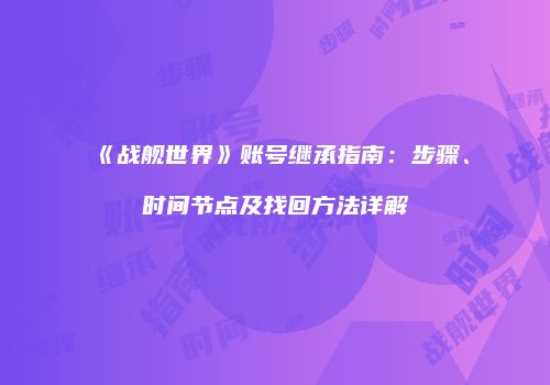 《战舰世界》账号继承指南：步骤、时间节点及找回方法详解