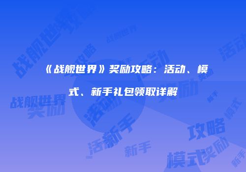 《战舰世界》奖励攻略：活动、模式、新手礼包领取详解