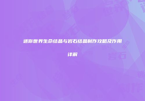 迷你世界生命结晶与岩石结晶制作攻略及作用详解