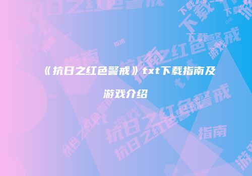 《抗日之红色警戒》txt下载指南及游戏介绍