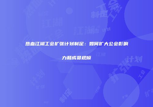 热血江湖工会扩张计划制定：如何扩大公会影响力和成员规模