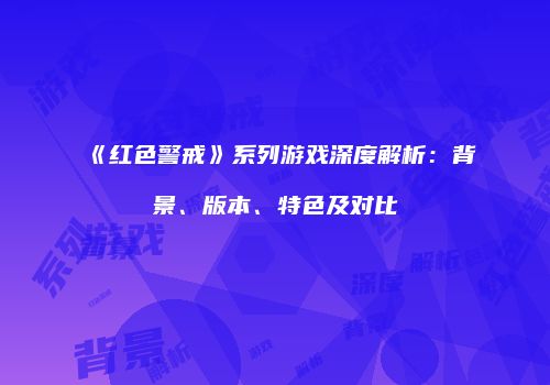 《红色警戒》系列游戏深度解析：背景、版本、特色及对比