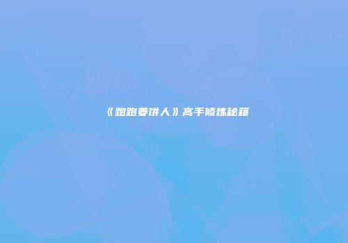 《跑跑姜饼人》高手修炼秘籍