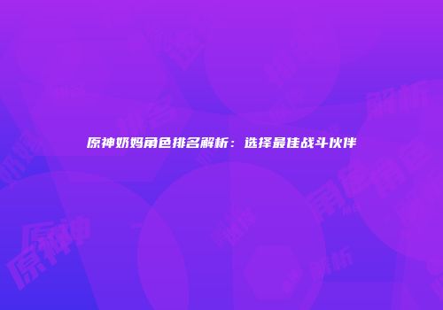 原神奶妈角色排名解析：选择最佳战斗伙伴