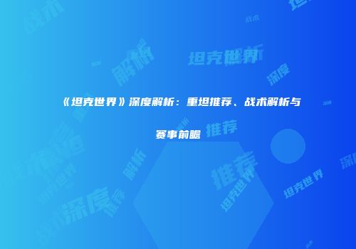 《坦克世界》深度解析：重坦推荐、战术解析与赛事前瞻