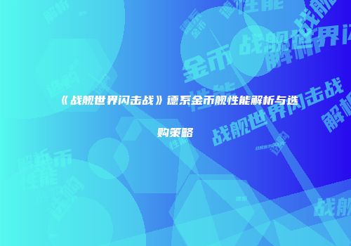 《战舰世界闪击战》德系金币舰性能解析与选购策略