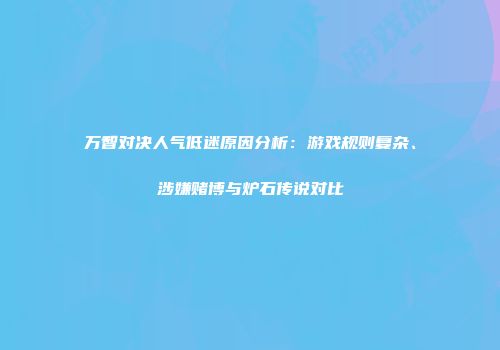 万智对决人气低迷原因分析：游戏规则复杂、涉嫌赌博与炉石传说对比