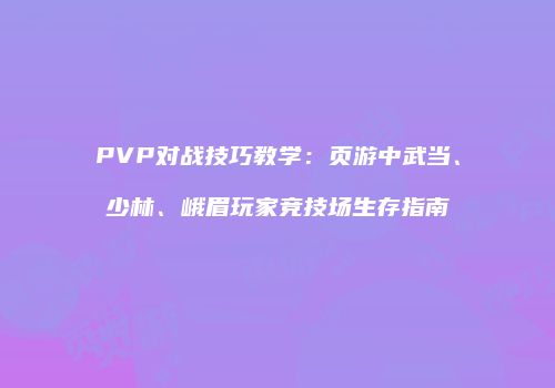 PVP对战技巧教学：页游中武当、少林、峨眉玩家竞技场生存指南