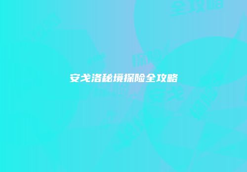 安戈洛秘境探险全攻略