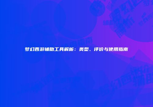 梦幻西游辅助工具解析：类型、评价与使用指南
