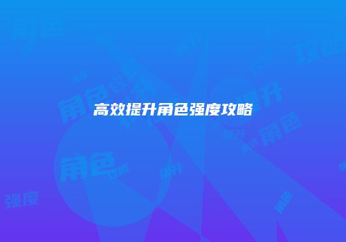 高效提升角色强度攻略