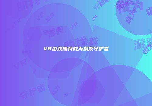 VR游戏助我成为银发守护者