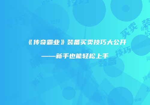 《传奇霸业》装备买卖技巧大公开——新手也能轻松上手
