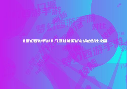 《梦幻西游手游》门派技能解析与输出对比攻略