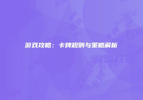 游戏攻略：卡牌规则与策略解析