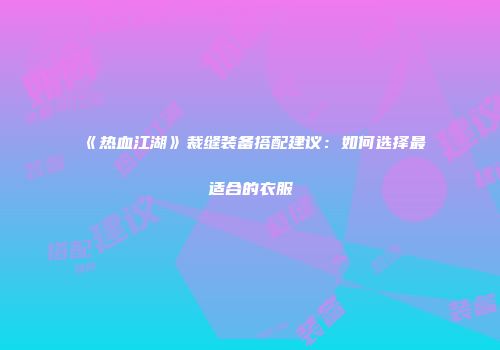 《热血江湖》裁缝装备搭配建议：如何选择最适合的衣服
