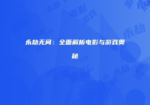 永劫无间：全面解析电影与游戏奥秘