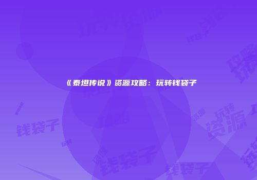 《泰坦传说》资源攻略：玩转钱袋子