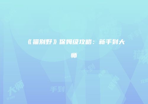 《猫别野》保姆级攻略：新手到大师