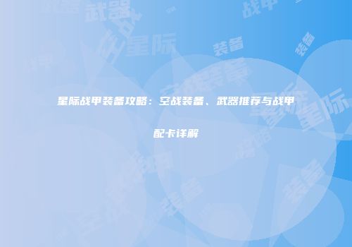 星际战甲装备攻略：空战装备、武器推荐与战甲配卡详解