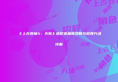 《上古卷轴5：天际》塔尼亚角色攻略与招募方法详解
