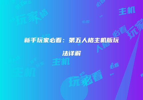 新手玩家必看：第五人格主机版玩法详解